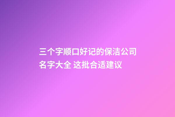 三个字顺口好记的保洁公司名字大全 这批合适建议-第1张-公司起名-玄机派